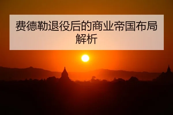 费德勒退役后的商业帝国布局解析