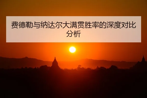 费德勒与纳达尔大满贯胜率的深度对比分析
